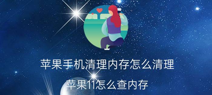 苹果手机清理内存怎么清理 苹果11怎么查内存？